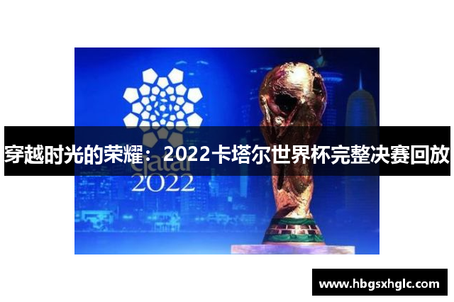 穿越时光的荣耀：2022卡塔尔世界杯完整决赛回放
